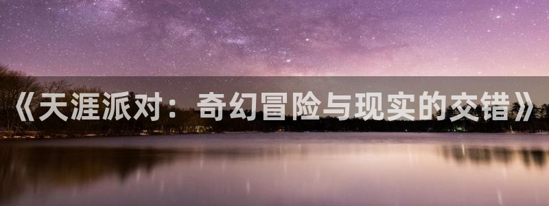fun88乐天堂：《天涯派对：奇幻冒险与现实的交错》