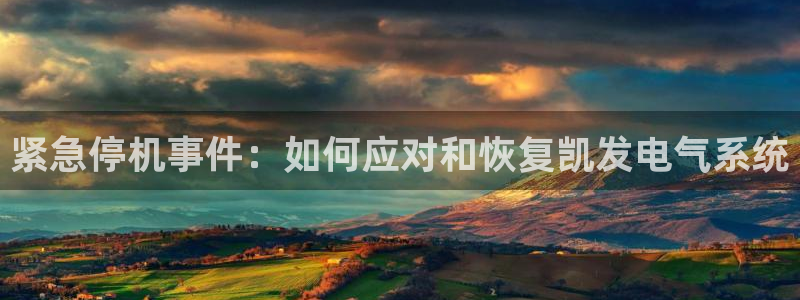 fun88网页版登录：紧急停机事件：如何应对和恢复凯发电气系统