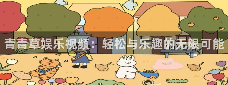 乐天天堂fun88：青青草娱乐视频：轻松与乐趣的无限可能