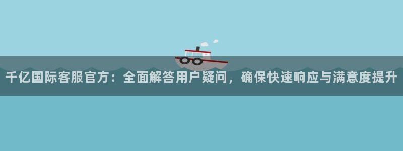 fun88city net：千亿国际客服官方：全面解答用户疑问，确保快速响应与满意度提升