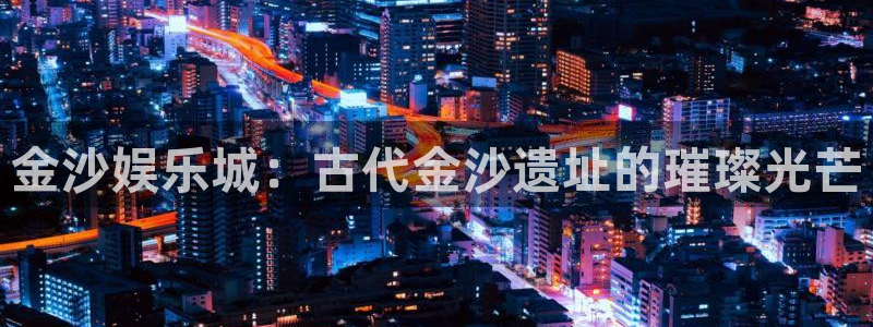fun88环球网分析：金沙娱乐城：古代金沙遗址的璀璨光芒