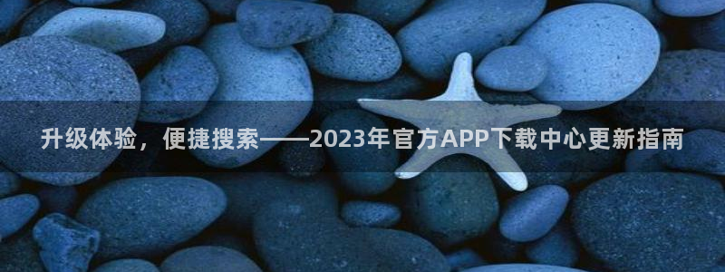 乐天堂fun88备用网址：升级体验，便捷搜索——2023年官方APP下载中心更新指南
