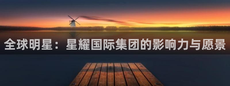 fun88乐天堂：全球明星：星耀国际集团的影响力与愿景