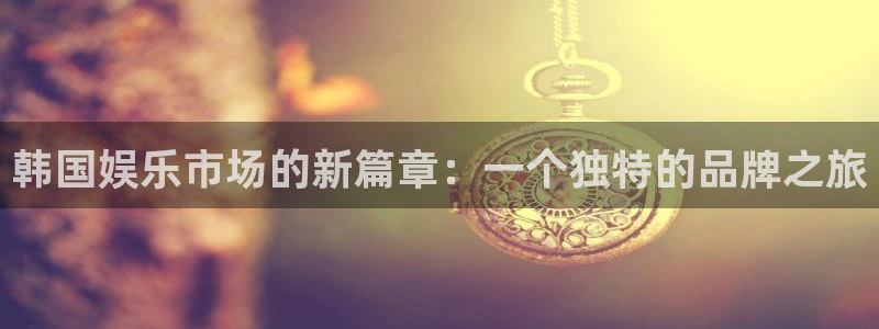 fun88city网页版登录：韩国娱乐市场的新篇章：一个独特的品牌之旅