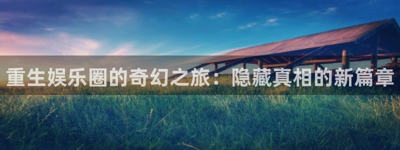 乐天堂fun88：重生娱乐圈的奇幻之旅：隐藏真相的新篇章