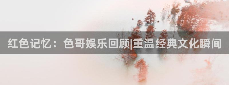 fun88city net：红色记忆：色哥娱乐回顾|重温经典文化瞬间