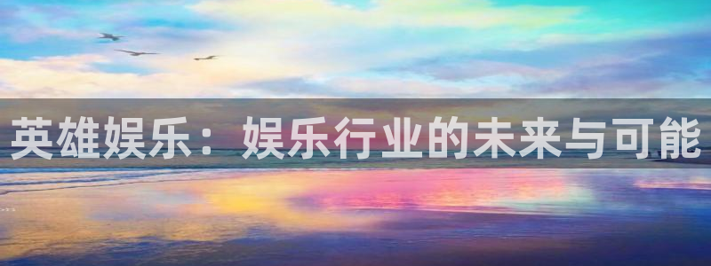 fun88乐天堂：英雄娱乐：娱乐行业的未来与可能