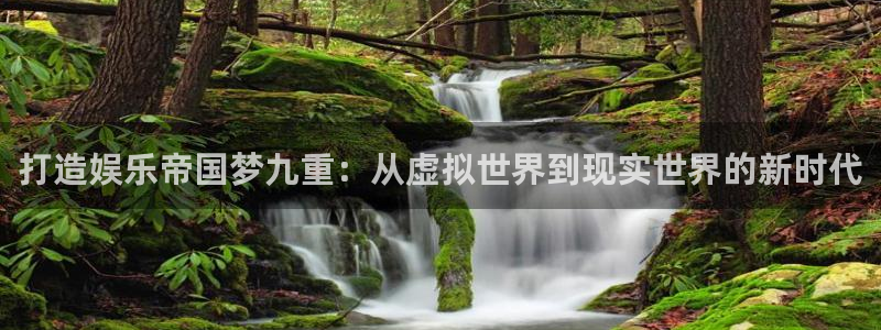 乐天堂fun88：打造娱乐帝国梦九重：从虚拟世界到现实世界的新时代