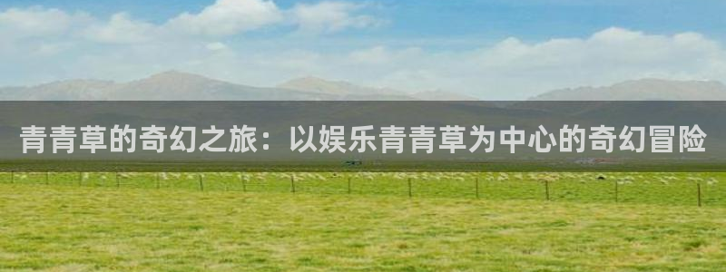 fun88环球视点：青青草的奇幻之旅：以娱乐青青草为中心的奇幻冒险