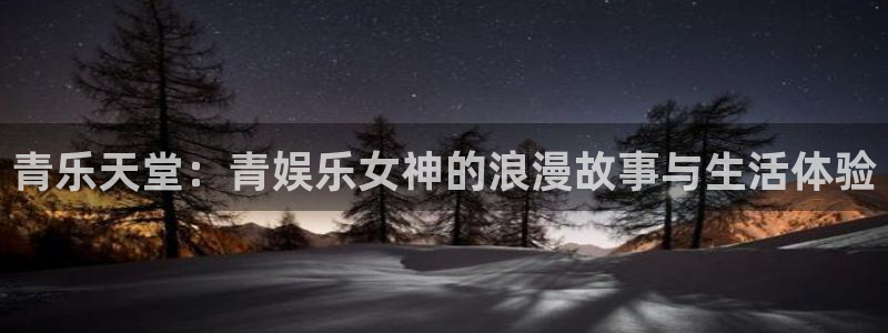 fun88·天堂乐：青乐天堂：青娱乐女神的浪漫故事与生活体验