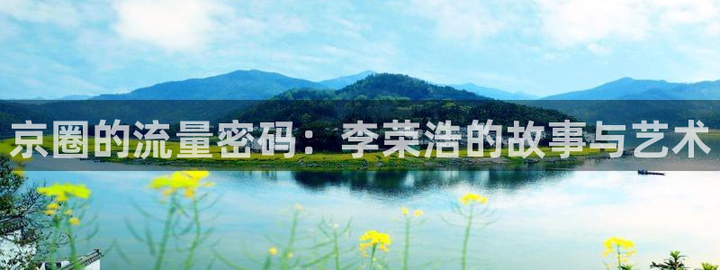 乐天堂fun88备用网址：京圈的流量密码：李荣浩的故事与艺术