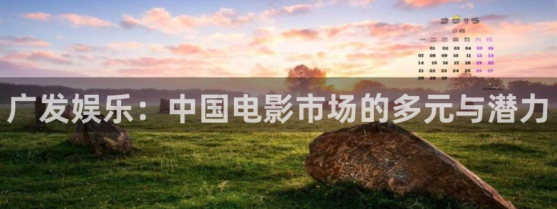 fun88乐天堂：广发娱乐：中国电影市场的多元与潜力