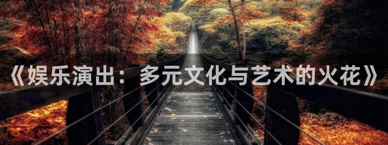 乐天堂fun88：《娱乐演出：多元文化与艺术的火花》