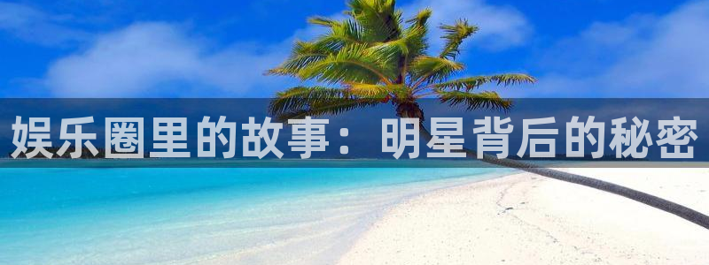 fun88·天堂乐：娱乐圈里的故事：明星背后的秘密