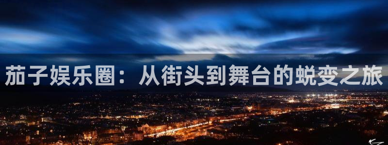 fun88city net：茄子娱乐圈：从街头到舞台的蜕变之旅