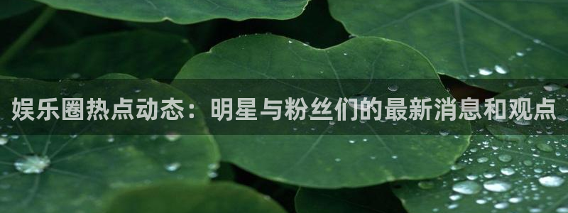 fun88乐天堂：娱乐圈热点动态：明星与粉丝们的最新消息和观点