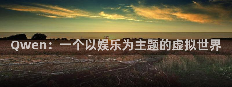 乐天天堂fun88：Qwen：一个以娱乐为主题的虚拟世界